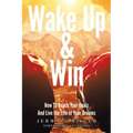 Wake Up & Win: How To Reach Your Goals And Live the Life of Your Dreams