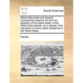 West-India Trade and Islands. Commercial Reasons for the Non-Abolition of the Slave Trade, in the West-India Islands, by a Planter. and Merchant of Ma
