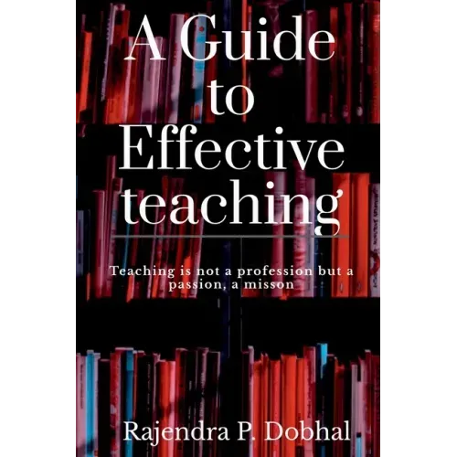 A Guide To Effective Teaching: Teaching is not a profession but a passion, a misson