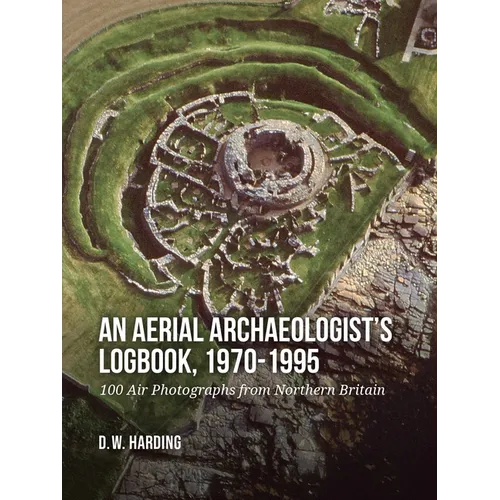 An Aerial Archaeologist's Logbook, 1970-1995: 100 Air Photographs from Northern Britain