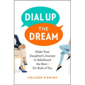 Dial Up the Dream: Make Your Daughter's Journey to Adulthood the Best--For Both of You