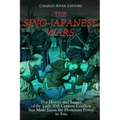 The Sino-Japanese Wars: The History and Legacy of the Early 20th Century Conflicts that Made Japan the Dominant Power in Asia