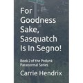 For Goodness Sake, Sasquatch Is In Segno!: Book 2 of the Podunk Paranormal Series