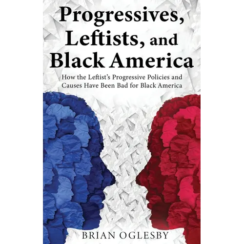 Progressives, Leftists, and Black America: How the Leftist's Progressive Policies and Causes Have Been Bad for Black America (New Edition)