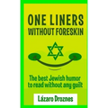 One Liners Without Foreskin.: The best Jewish humor to read without any guilt. Good for Jews and gentiles. An ecumenic contribution to solidarity, c