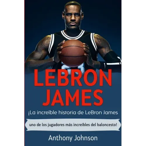 LeBron James: ¡La increíble historia de LeBron James - uno de los jugadores más increíbles del baloncesto!