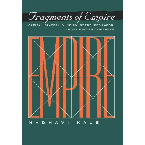 Fragments of Empire: Capital, Slavery, and Indian Indentured Labor in the British Caribbean