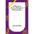 A Manual or an Easy Method of Managing Bees
