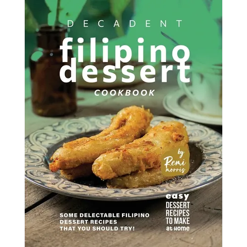 Decadent Filipino Dessert Cookbook: Some Delectable Filipino Dessert Recipes That You Should Try!