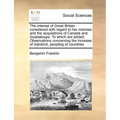 The Interest of Great Britain Considered with Regard to Her Colonies and the Acquisitions of Canada and Guadaloupe. to Which Are Added, Observations C
