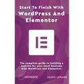 Start To Finish With WordPress & Elementor: The complete guide to building a website for your small business with WordPress and Elementor