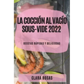 La Cocción al Vacío Sous-Vide 2022: Recetas Rápidas Y Deliciosas