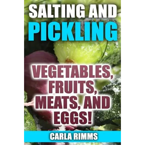 Salting and Pickling: Vegetables, Fruits, Meats, and Eggs!: (Canning Recipes, Canning Cookbook)