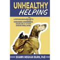 Unhealthy Helping: A Psychological Guide to Overcoming Codependence, Enabling, and Other Dysfunctional Giving