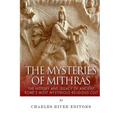 The Mysteries of Mithras: The History and Legacy of Ancient Rome's Most Mysterious Religious Cult