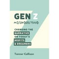Gen Z Misunderstood: Changing the Narrative on Today's Misfits and Dreamers