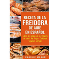 Receta De La Freidora De Aire Libro De Cocina De La Freidora De Aire/ Air Fryer Cookbook Spanish Version