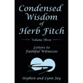 Condensed Wisdom of Herb Fitch Volume Three: Letters to Faithful Witnesses