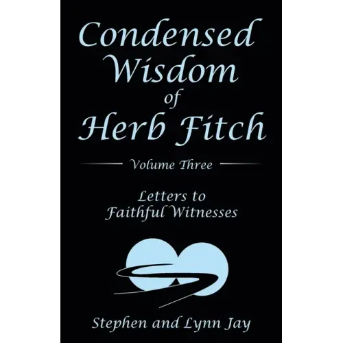 Condensed Wisdom of Herb Fitch Volume Three: Letters to Faithful Witnesses