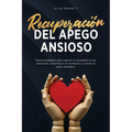 Recuperación del apego ansioso: Pasos probados para superar la ansiedad en las relaciones, reconstruir la confianza y cultivar el amor duradero