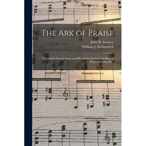The Ark of Praise: Containing Sacred Songs and Hymns for the Sabbath-school, Prayer Meeting, Etc.