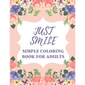 Just Smile Simple Coloring Book For Adults: Easy Large Print Designs For Beginners And Seniors (Dementia, Alzheimer's, Parkinson's Patients)