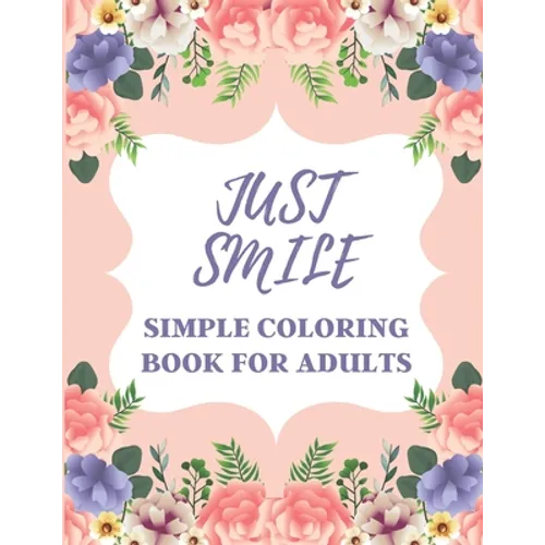 Just Smile Simple Coloring Book For Adults: Easy Large Print Designs For Beginners And Seniors (Dementia, Alzheimer's, Parkinson's Patients)