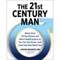 The 21st Century Man: Advice from 50 Top Doctors and Men's Health Experts So You Can Feel Great, Look Good and Have Better Sex