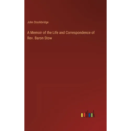 A Memoir of the Life and Correspondence of Rev. Baron Stow