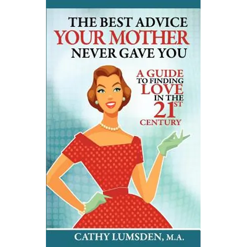 The Best Advice Your Mother Never Gave You: A Guide To Finding Love in the 21st Century