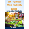 How to Start an Edible Community Garden in Your Urban Neighborhood: A Step-by-Step Guide to Creating a Sustainable and Thriving Edible Community Garde