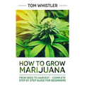 How to Grow Marijuana: From Seed to Harvest - Complete Step by Step Guide for Beginners