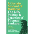 A Certain Amount of Madness: The Life Politics and Legacies of Thomas Sankara