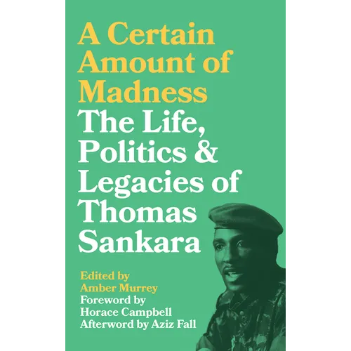 A Certain Amount of Madness: The Life Politics and Legacies of Thomas Sankara