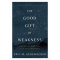 The Good Gift of Weakness: God's Strength Made Perfect in the Story of Redemption