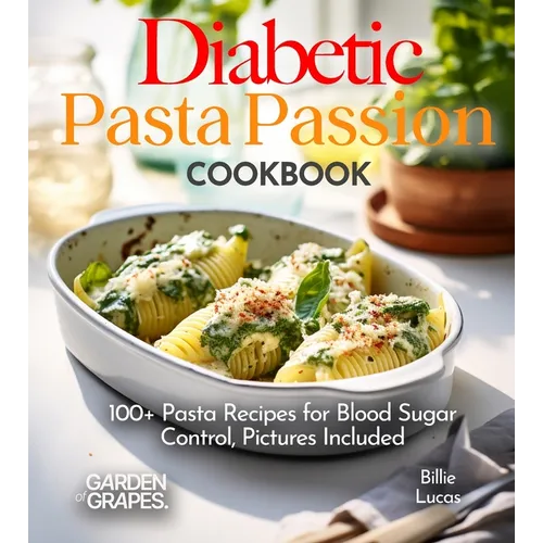 Diabetic Pasta Passion Cookbook: 100+ Pasta Recipes for Blood Sugar Control, Pictures Included