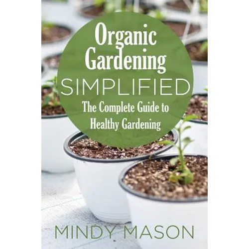 Organic Gardening Simplified the Complete Guide to Healthy Gardening