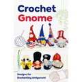 Crochet Gnome: Designs for Enchanting Amigurumi: Amigurumi Gnome Patterns