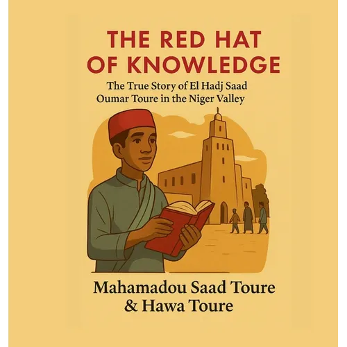 The Red Hat of Knowledge: The True Story of El Hadj Saad Oumar Toure in the Niger valley