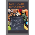Gut Health Revolution: Unlocking The Secrets of A Happy And Healthy Digestive System