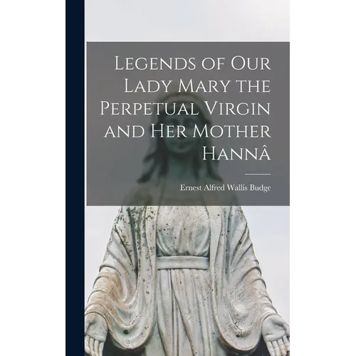 Legends of Our Lady Mary the Perpetual Virgin and Her Mother Hannâ