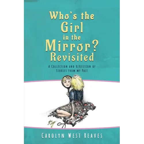 Who's the Girl in the Mirror? Re-visited: A Collection and Reflection of Stories from my Past