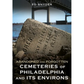 Abandoned and Forgotten Cemeteries of Philadelphia and Its Environs