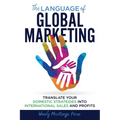The Language of Global Marketing: Translate Your Domestic Strategies into International Sales and Profits