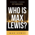 Who is Max Lewis?: 37 Chapters ∞ 37 Lessons ∞ $37 Million