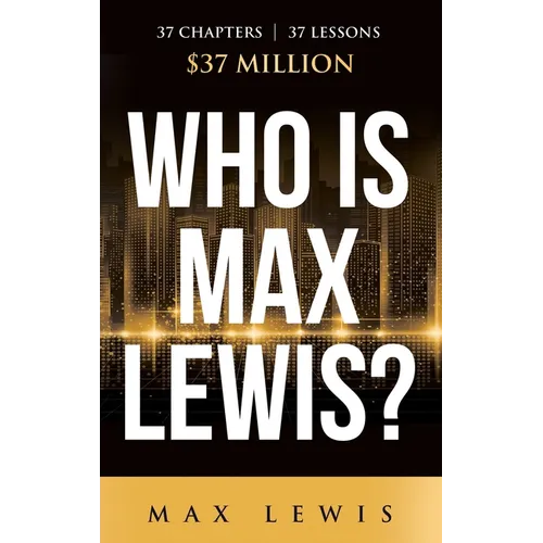 Who is Max Lewis?: 37 Chapters ∞ 37 Lessons ∞ $37 Million