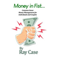 Money in Fist... Common Sense Money Management for Individuals and Couples