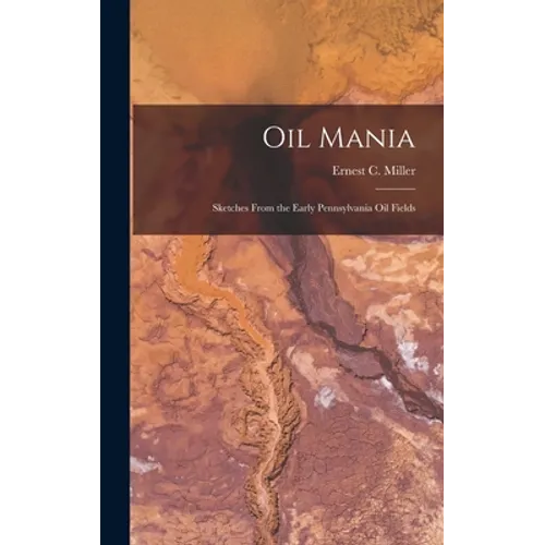 Oil Mania; Sketches From the Early Pennsylvania Oil Fields