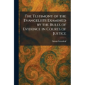The Testimony of the Evangelists Examined by the Rules of Evidence in Courts of Justice