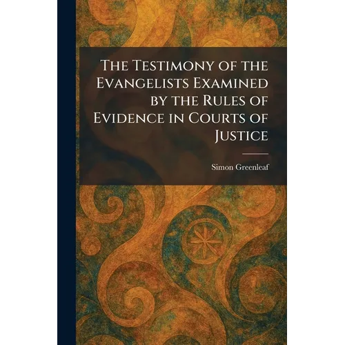 The Testimony of the Evangelists Examined by the Rules of Evidence in Courts of Justice